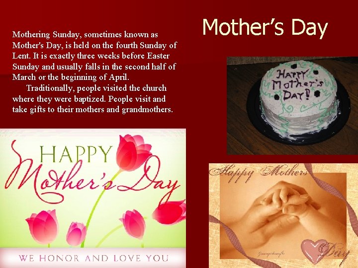 Mothering Sunday, sometimes known as Mother's Day, is held on the fourth Sunday of