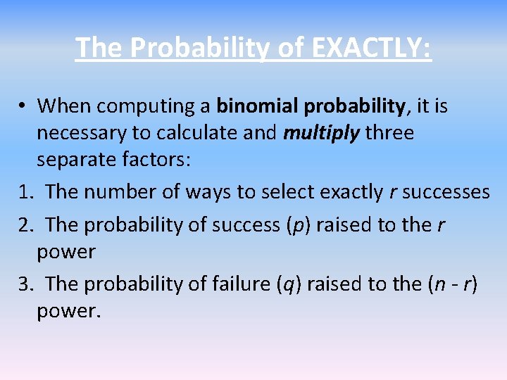 The Probability of EXACTLY: • When computing a binomial probability, it is necessary to