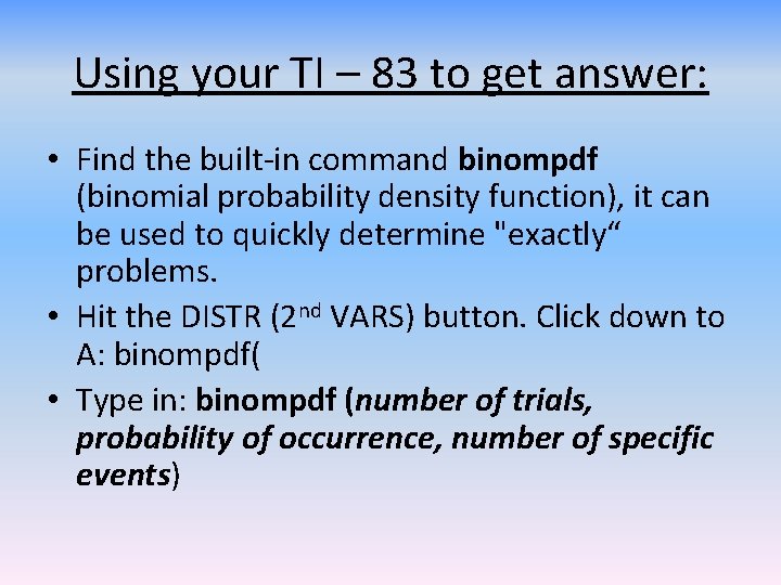 Using your TI – 83 to get answer: • Find the built-in command binompdf