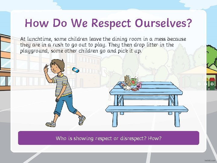 How Do We Respect Ourselves? At lunchtime, some children leave the dining room in