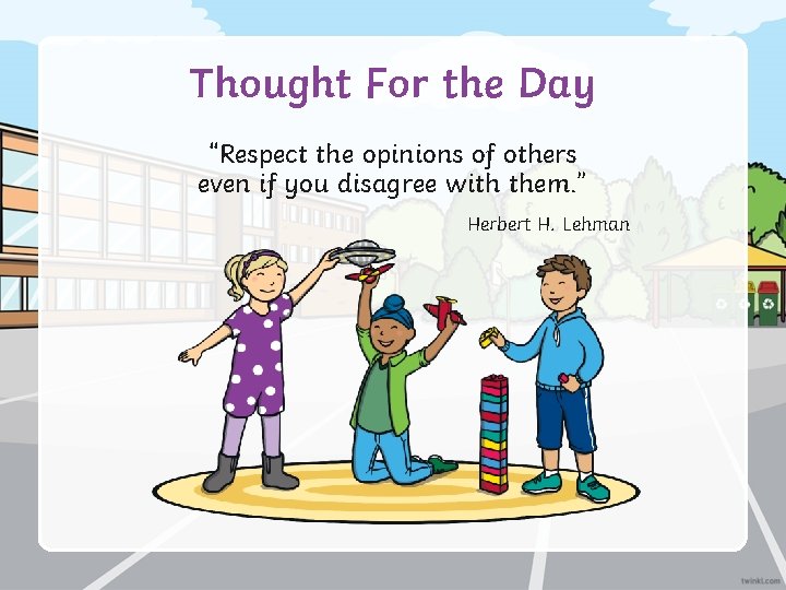 Thought For the Day “Respect the opinions of others even if you disagree with