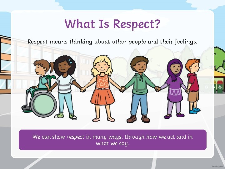 What Is Respect? Respect means thinking about other people and their feelings. We can