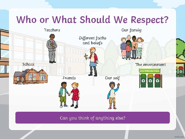 Who or What Should We Respect? Teachers Our family Different faiths and beliefs School
