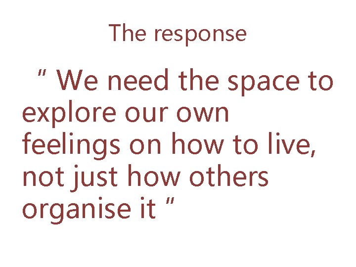 The response “ We need the space to explore our own feelings on how