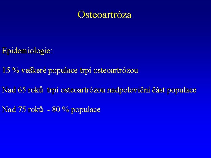 Osteoartróza Epidemiologie: 15 % veškeré populace trpí osteoartrózou Nad 65 roků trpí osteoartrózou nadpoloviční