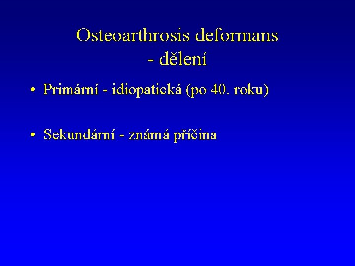 Osteoarthrosis deformans - dělení • Primární - idiopatická (po 40. roku) • Sekundární -