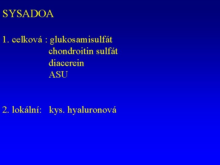 SYSADOA 1. celková : glukosamisulfát chondroitin sulfát diacerein ASU 2. lokální: kys. hyaluronová 
