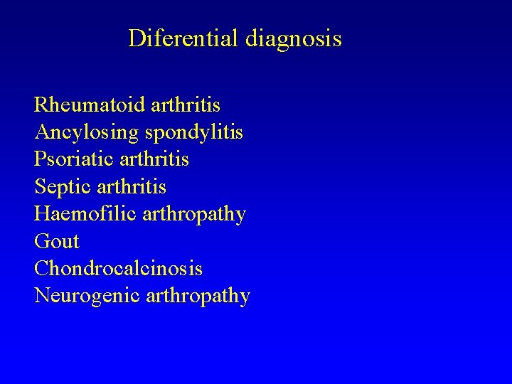 Diferential diagnosis Rheumatoid arthritis Ancylosing spondylitis Psoriatic arthritis Septic arthritis Haemofilic arthropathy Gout Chondrocalcinosis