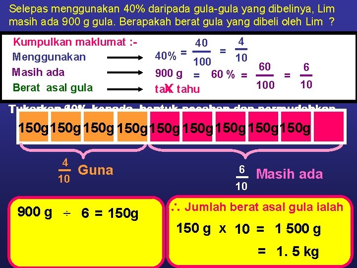 Selepas menggunakan 40% daripada gula-gula yang dibelinya, Lim masih ada 900 g gula. Berapakah