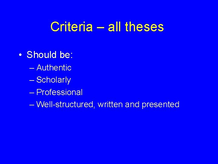 Criteria – all theses • Should be: – Authentic – Scholarly – Professional –