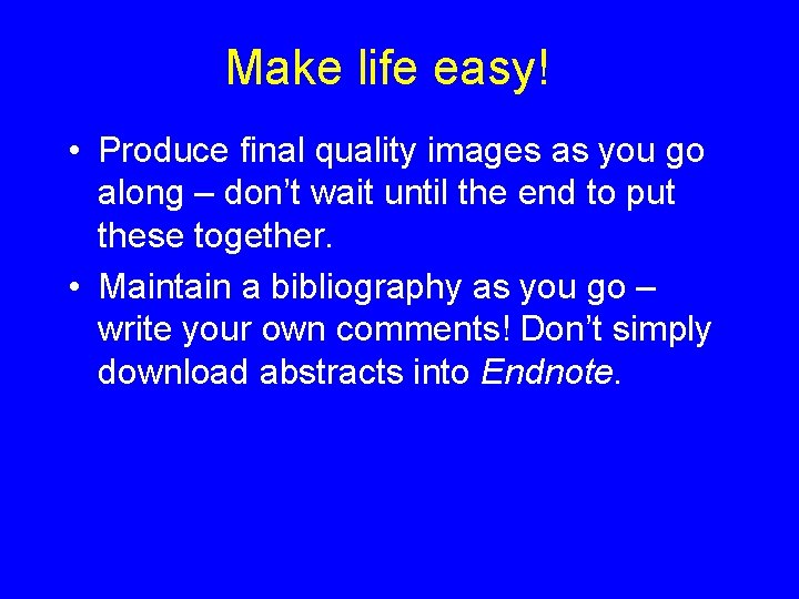 Make life easy! • Produce final quality images as you go along – don’t