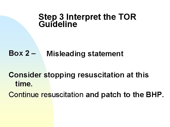 Step 3 Interpret the TOR Guideline Box 2 – Misleading statement Consider stopping resuscitation