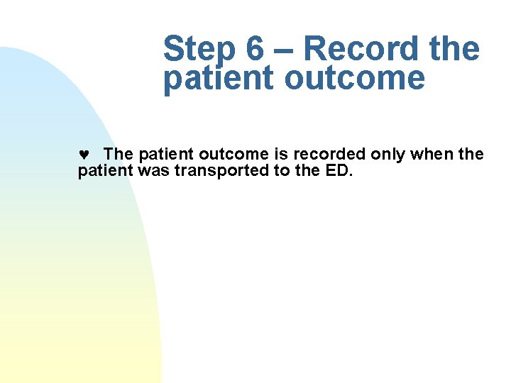 Step 6 – Record the patient outcome © The patient outcome is recorded only