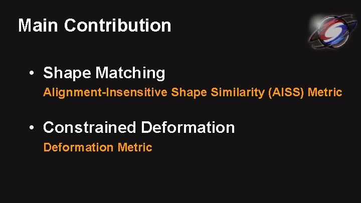 Main Contribution • Shape Matching Alignment-Insensitive Shape Similarity (AISS) Metric • Constrained Deformation Metric