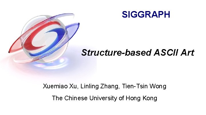 SIGGRAPH 2010 Structure-based ASCII Art Xuemiao Xu, Linling Zhang, Tien-Tsin Wong The Chinese University