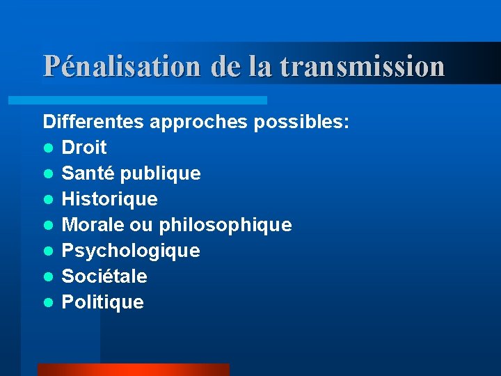 Pénalisation de la transmission Differentes approches possibles: l Droit l Santé publique l Historique