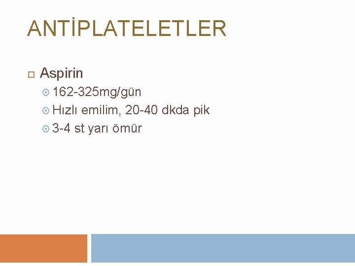 ANTİPLATELETLER Aspirin 162 -325 mg/gün Hızlı emilim, 20 -40 dkda pik 3 -4 st