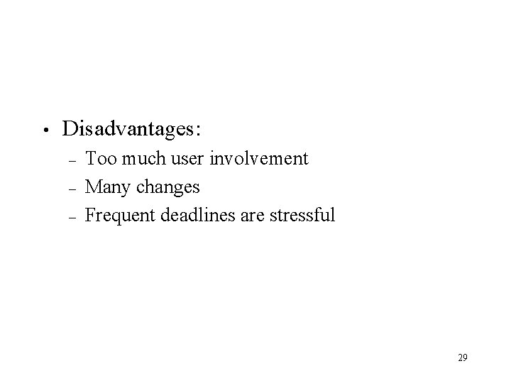  • Disadvantages: – – – Too much user involvement Many changes Frequent deadlines
