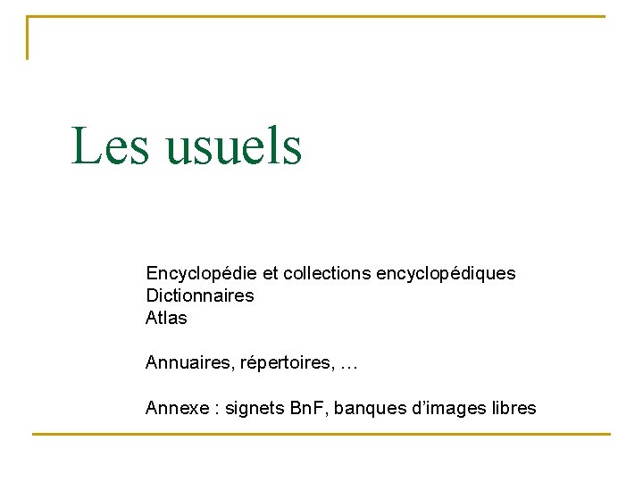 Les usuels Encyclopédie et collections encyclopédiques Dictionnaires Atlas Annuaires, répertoires, … Annexe : signets