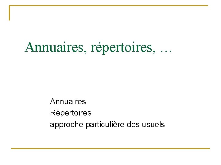 Annuaires, répertoires, … Annuaires Répertoires approche particulière des usuels 