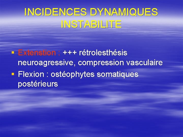 INCIDENCES DYNAMIQUES INSTABILITE § Extenstion : +++ rétrolesthésis neuroagressive, compression vasculaire § Flexion :