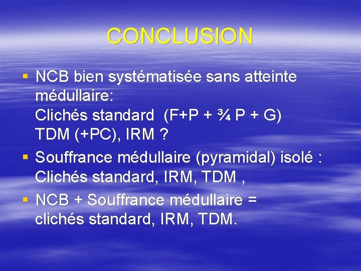 CONCLUSION § NCB bien systématisée sans atteinte médullaire: Clichés standard (F+P + ¾ P