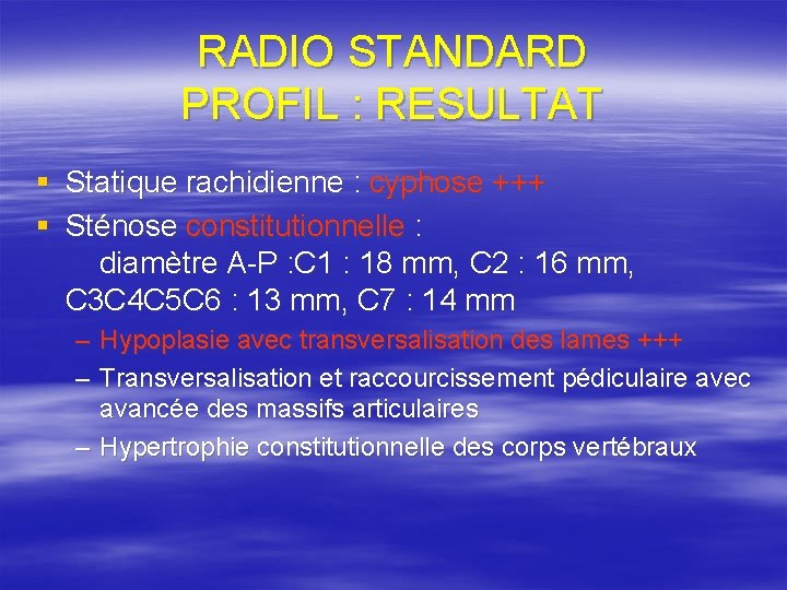 RADIO STANDARD PROFIL : RESULTAT § Statique rachidienne : cyphose +++ § Sténose constitutionnelle