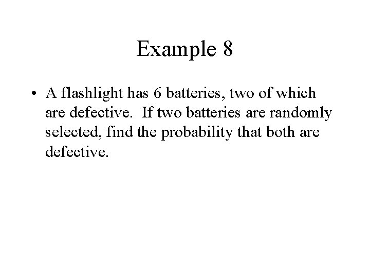 Example 8 • A flashlight has 6 batteries, two of which are defective. If