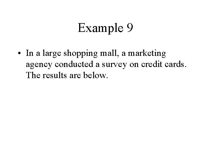 Example 9 • In a large shopping mall, a marketing agency conducted a survey