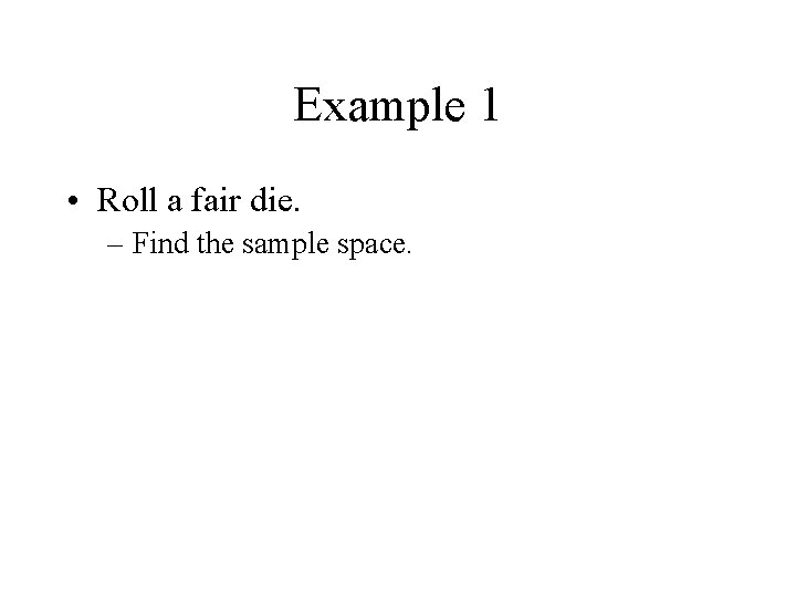 Example 1 • Roll a fair die. – Find the sample space. 