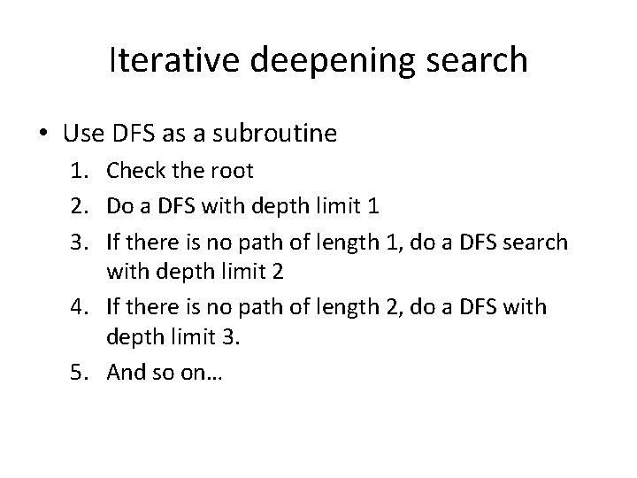 Iterative deepening search • Use DFS as a subroutine 1. Check the root 2.