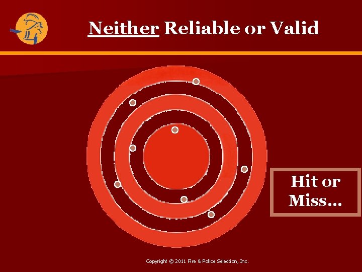 Neither Reliable or Valid Hit or Miss… Copyright © 2011 Fire & Police Selection,