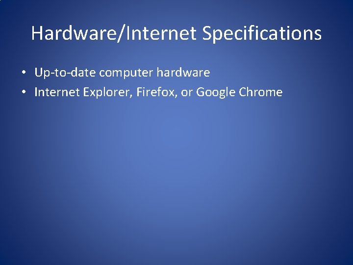 Hardware/Internet Specifications • Up-to-date computer hardware • Internet Explorer, Firefox, or Google Chrome 