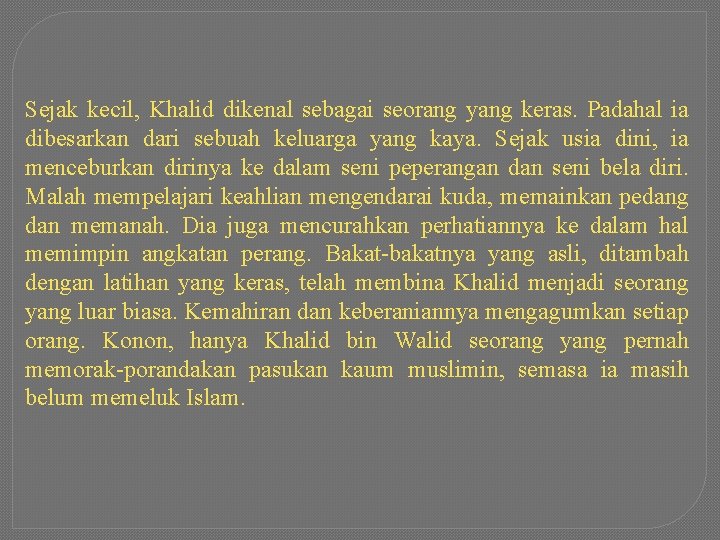 Sejak kecil, Khalid dikenal sebagai seorang yang keras. Padahal ia dibesarkan dari sebuah keluarga