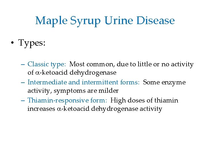 Maple Syrup Urine Disease • Types: – Classic type: Most common, due to little