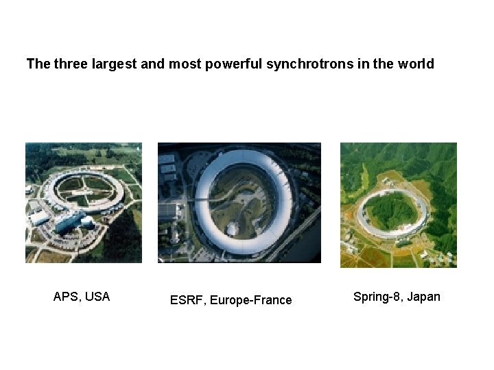 The three largest and most powerful synchrotrons in the world APS, USA ESRF, Europe-France