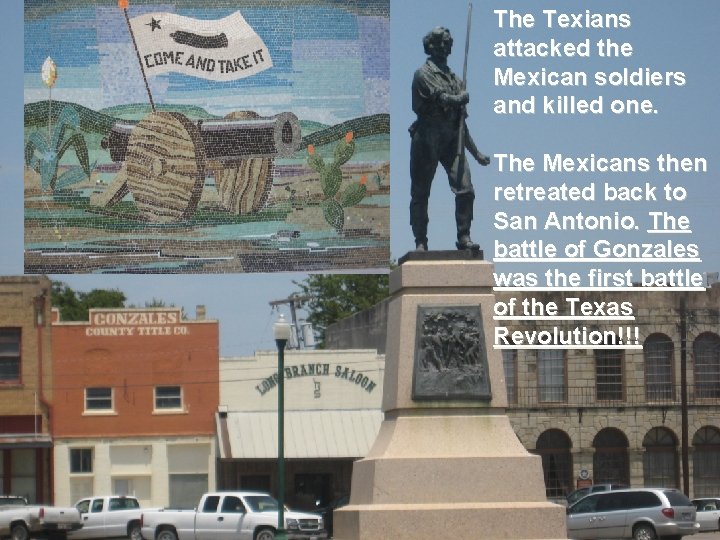 The Texians attacked the Mexican soldiers and killed one. The Mexicans then retreated back