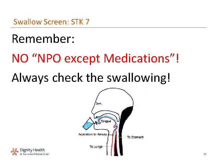Swallow Screen: STK 7 Remember: NO “NPO except Medications”! Always check the swallowing! 17