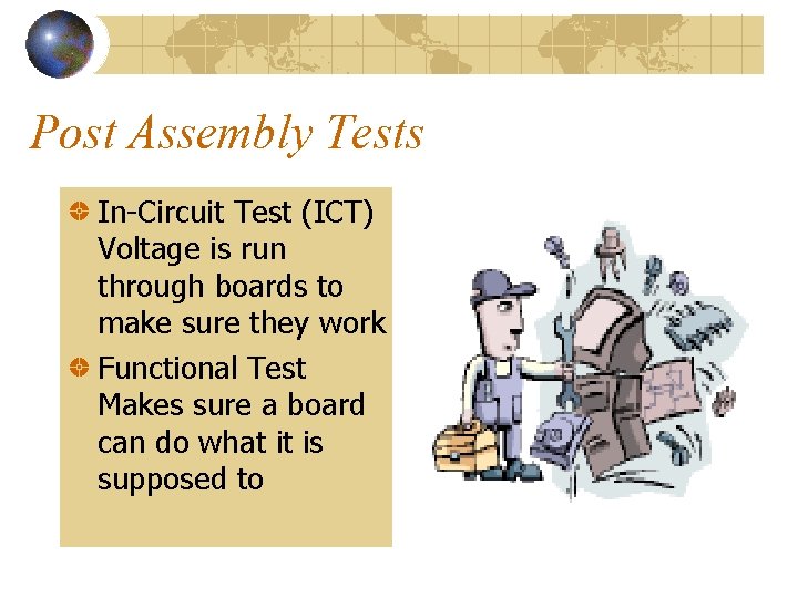 Post Assembly Tests In-Circuit Test (ICT) Voltage is run through boards to make sure