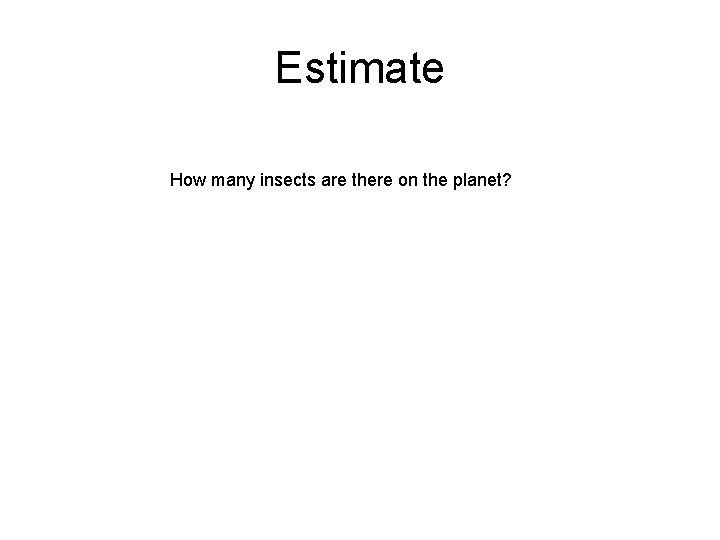 Estimate How many insects are there on the planet? 