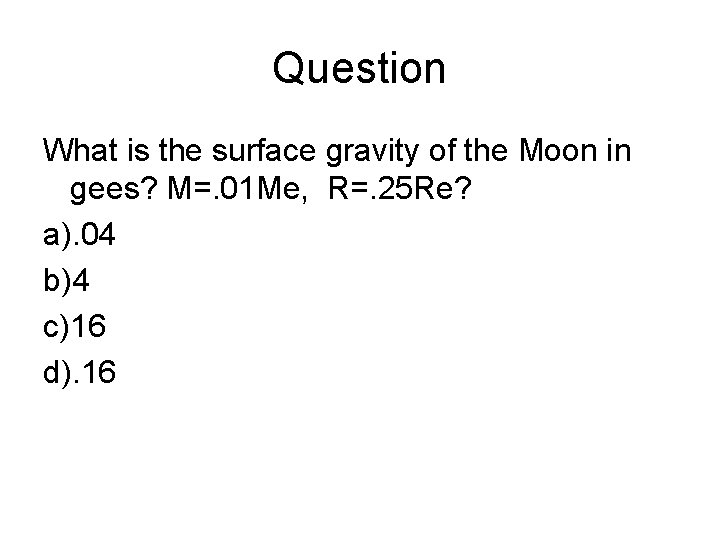 Question What is the surface gravity of the Moon in gees? M=. 01 Me,