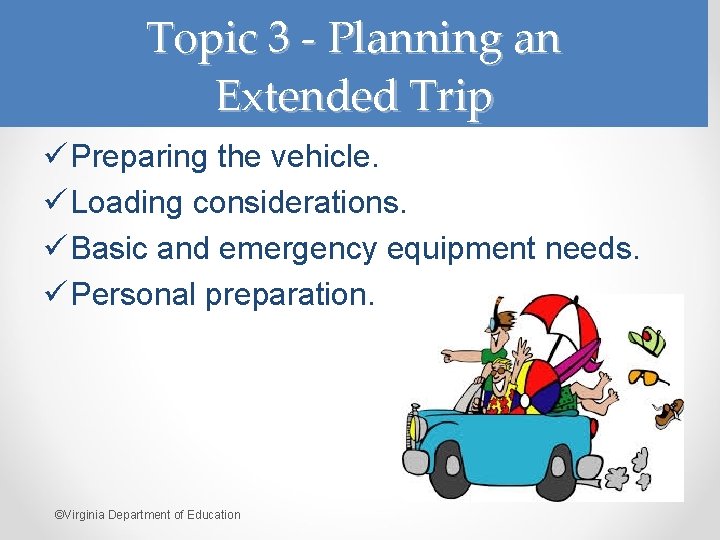 Topic 3 - Planning an Extended Trip ü Preparing the vehicle. ü Loading considerations.