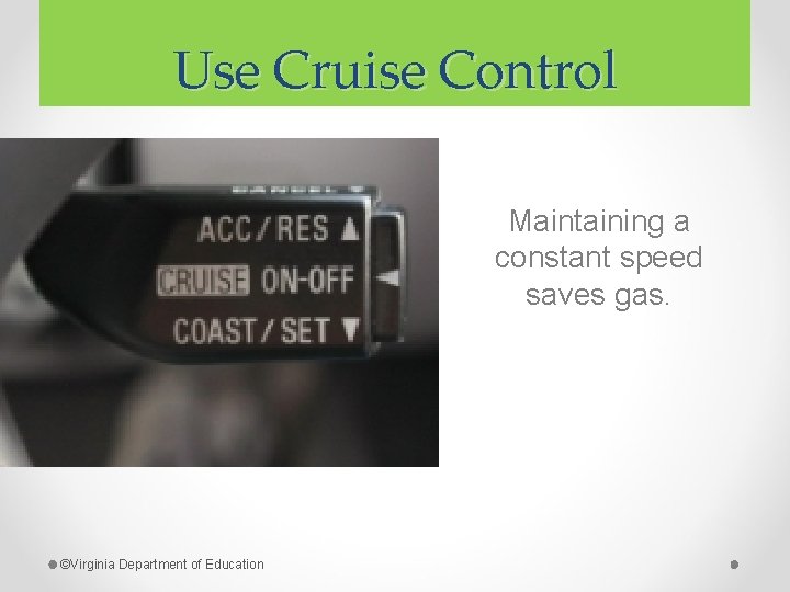 Use Cruise Control Maintaining a constant speed saves gas. ©Virginia Department of Education 