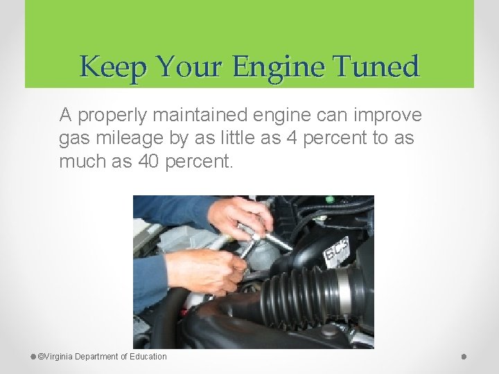 Keep Your Engine Tuned A properly maintained engine can improve gas mileage by as