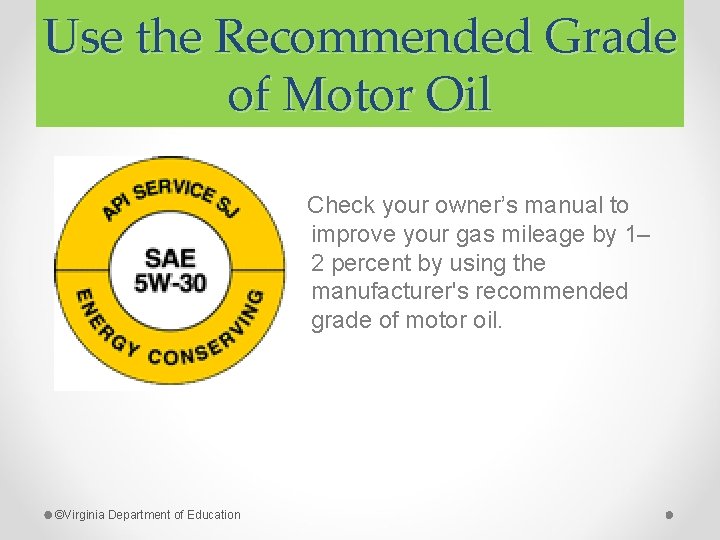 Use the Recommended Grade of Motor Oil Check your owner’s manual to improve your