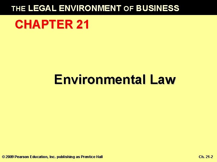 THE LEGAL ENVIRONMENT OF BUSINESS CHAPTER 21 Environmental Law © 2009 Pearson Education, Inc.