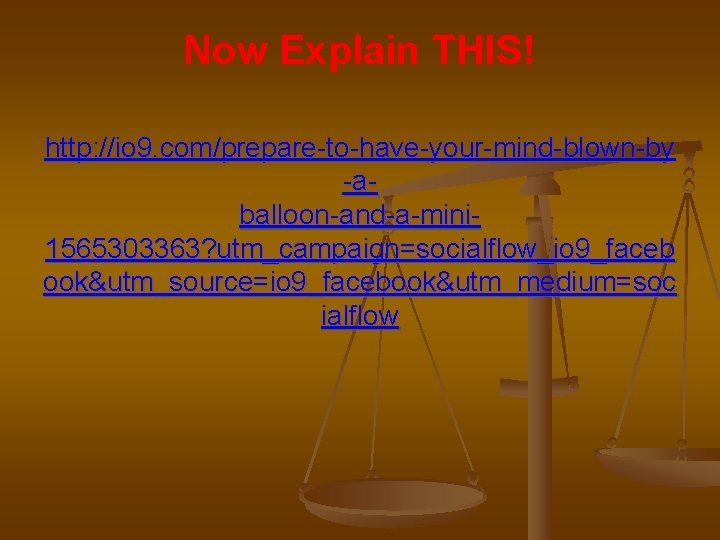 Now Explain THIS! http: //io 9. com/prepare-to-have-your-mind-blown-by -aballoon-and-a-mini 1565303363? utm_campaign=socialflow_io 9_faceb ook&utm_source=io 9_facebook&utm_medium=soc ialflow