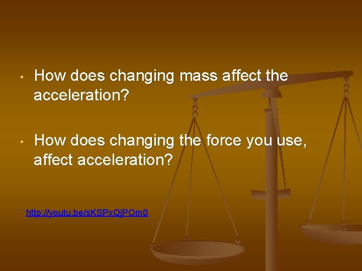  • How does changing mass affect the acceleration? • How does changing the