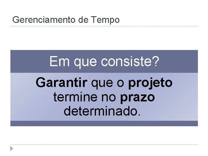 Gerenciamento de Tempo Em que consiste? Garantir que o projeto termine no prazo determinado.