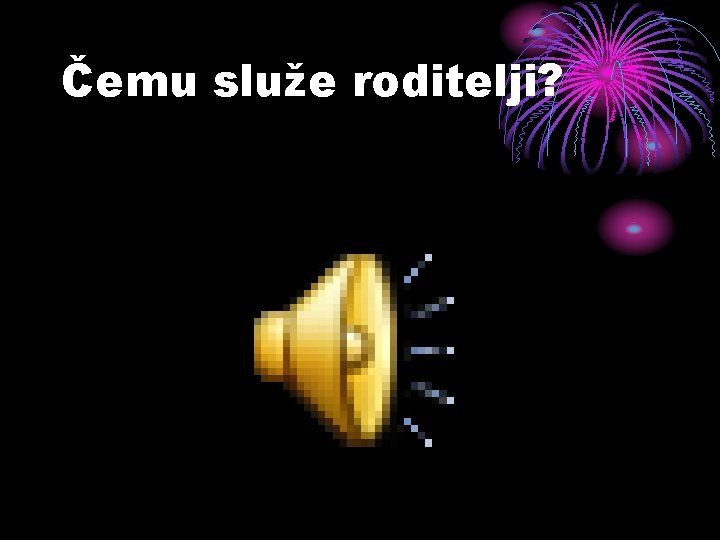 Čemu služe roditelji? 